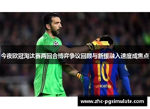 今夜欧冠淘汰赛两回合博弈争议回顾与新援融入速度成焦点 今夜欧冠淘汰赛两回合博弈争议回顾与新援融入速度成焦点