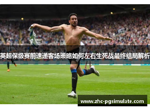 英超保级赛前速递客场策略如何左右生死战最终结局解析