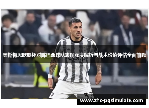 奥斯梅恩欧联杯对阵巴西球队表现深度解析与战术价值评估全面前瞻 奥斯梅恩欧联杯对阵巴西球队表现深度解析与战术价值评估全面前瞻