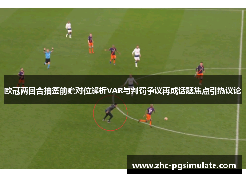 欧冠两回合抽签前瞻对位解析VAR与判罚争议再成话题焦点引热议论