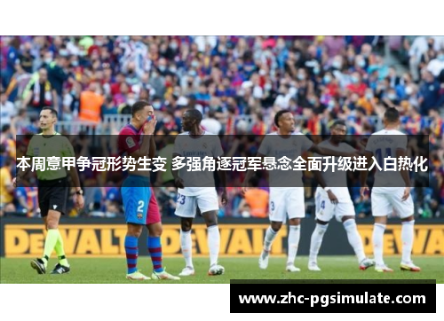 本周意甲争冠形势生变 多强角逐冠军悬念全面升级进入白热化