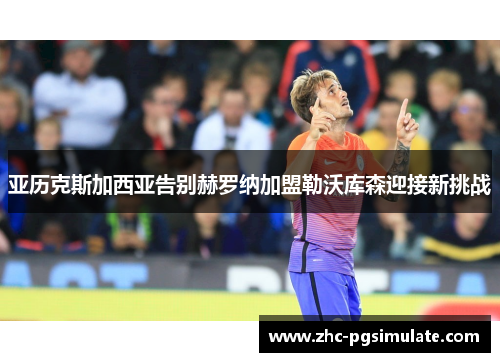 亚历克斯加西亚告别赫罗纳加盟勒沃库森迎接新挑战 亚历克斯加西亚告别赫罗纳加盟勒沃库森迎接新挑战