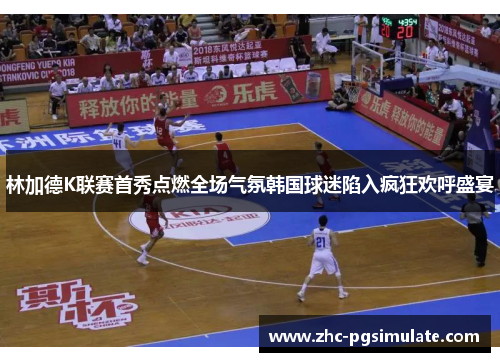林加德K联赛首秀点燃全场气氛韩国球迷陷入疯狂欢呼盛宴