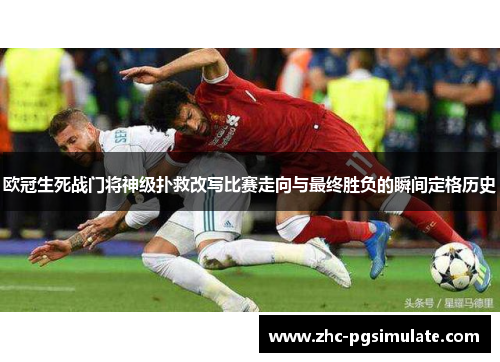 欧冠生死战门将神级扑救改写比赛走向与最终胜负的瞬间定格历史