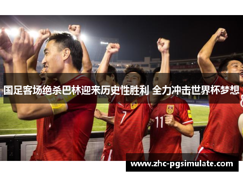 国足客场绝杀巴林迎来历史性胜利 全力冲击世界杯梦想