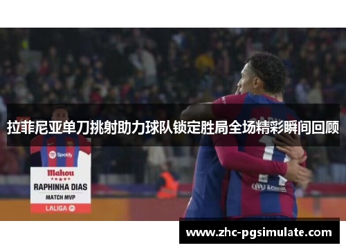 拉菲尼亚单刀挑射助力球队锁定胜局全场精彩瞬间回顾