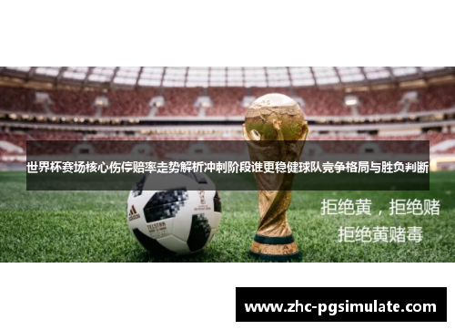 世界杯赛场核心伤停赔率走势解析冲刺阶段谁更稳健球队竞争格局与胜负判断