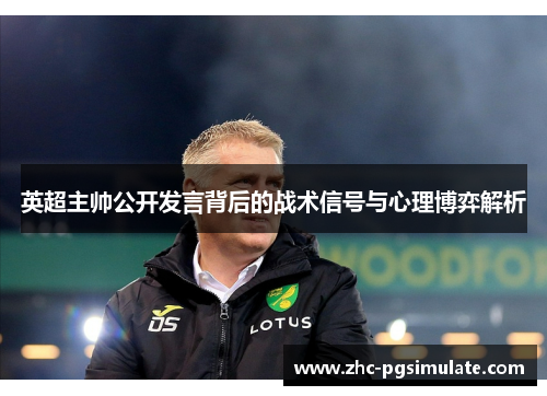 英超主帅公开发言背后的战术信号与心理博弈解析 英超主帅公开发言背后的战术信号与心理博弈解析