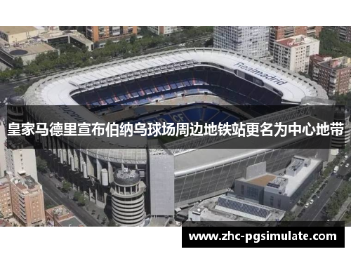 皇家马德里宣布伯纳乌球场周边地铁站更名为中心地带 皇家马德里宣布伯纳乌球场周边地铁站更名为中心地带